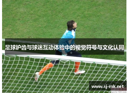 足球护齿与球迷互动体验中的视觉符号与文化认同