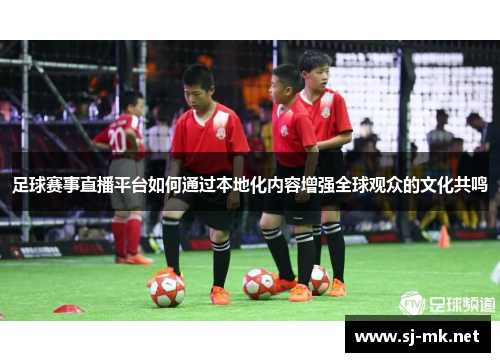 足球赛事直播平台如何通过本地化内容增强全球观众的文化共鸣