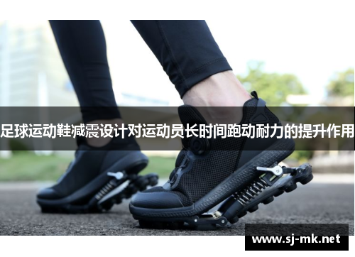 足球运动鞋减震设计对运动员长时间跑动耐力的提升作用